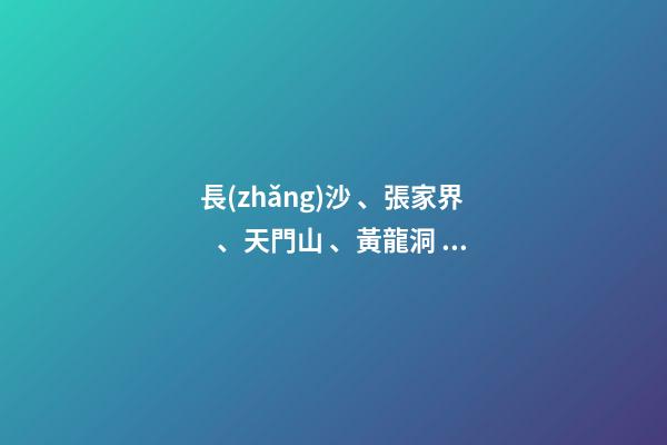 長(zhǎng)沙、張家界、天門山、黃龍洞、煙雨張家界苗寨、鳳凰古城 雙飛6日游